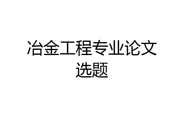 冶金工程专业论文选题
