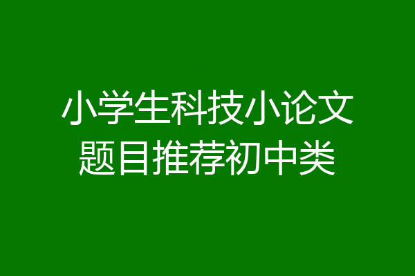 小学生科技小论文题目推荐初中类