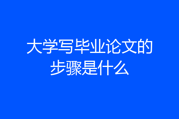 大学写毕业论文的步骤是什么