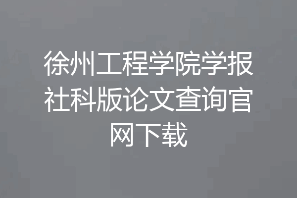 徐州工程学院学报社科版论文查询官网下载