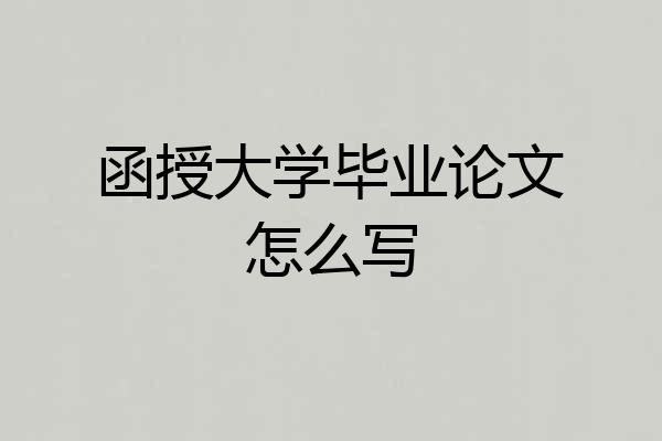 函授大学毕业论文怎么写