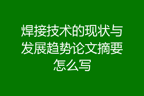 焊接技术的现状与发展趋势论文摘要怎么写