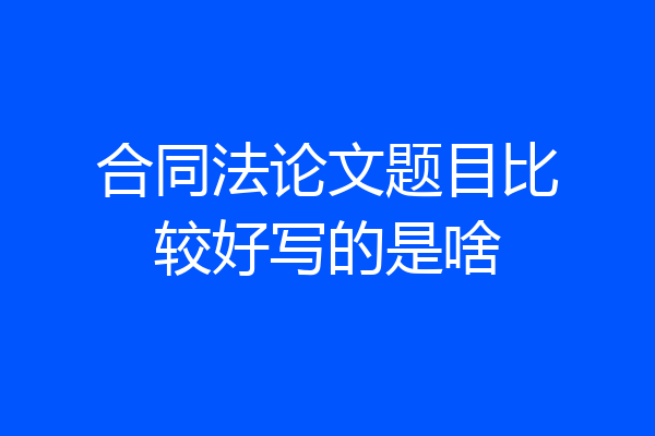 合同法论文题目比较好写的是啥
