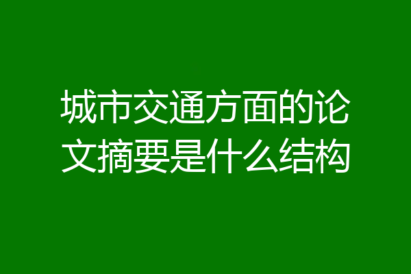 城市交通方面的论文摘要是什么结构