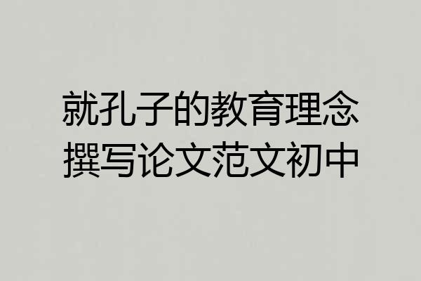 就孔子的教育理念撰写论文范文初中