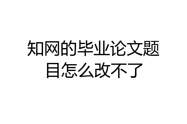 知网的毕业论文题目怎么改不了