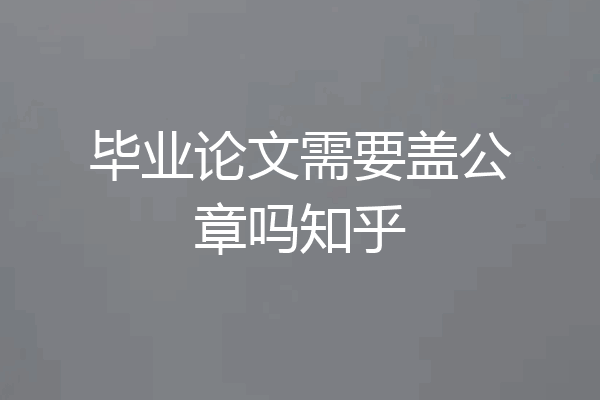 毕业论文需要盖公章吗知乎