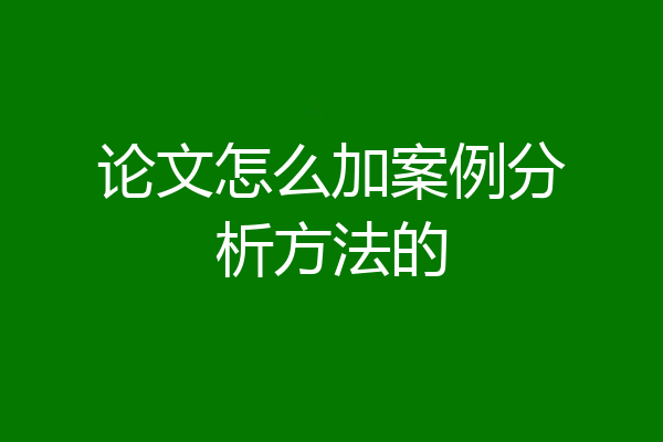 论文怎么加案例分析方法的