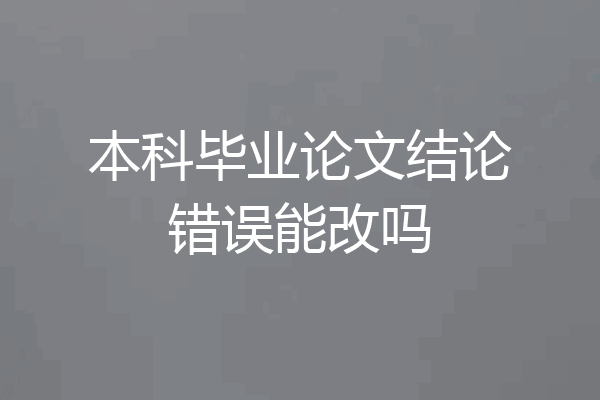 本科毕业论文结论错误能改吗
