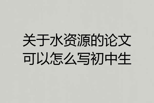 关于水资源的论文可以怎么写初中生