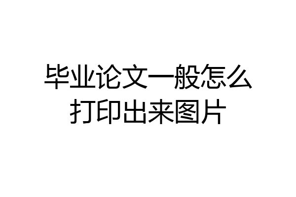 毕业论文一般怎么打印出来图片