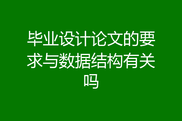 毕业设计论文的要求与数据结构有关吗