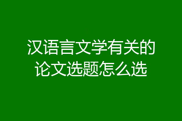 汉语言文学有关的论文选题怎么选