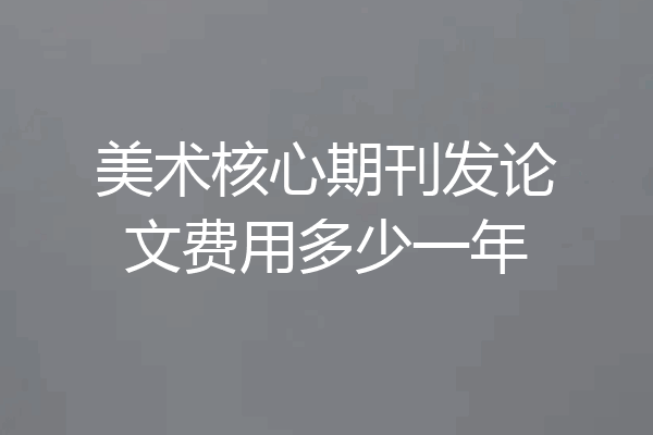 美术核心期刊发论文费用多少一年