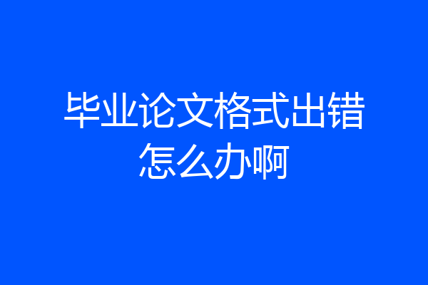 毕业论文格式出错怎么办啊