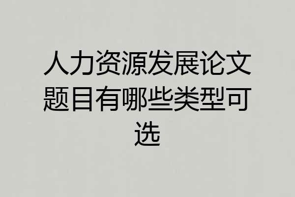 人力资源发展论文题目有哪些类型可选