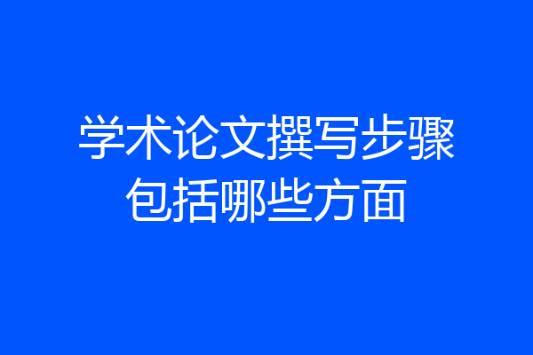 学术论文撰写步骤包括哪些方面