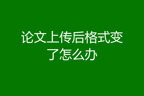 论文上传后格式变了怎么办
