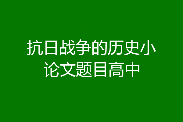 抗日战争的历史小论文题目高中