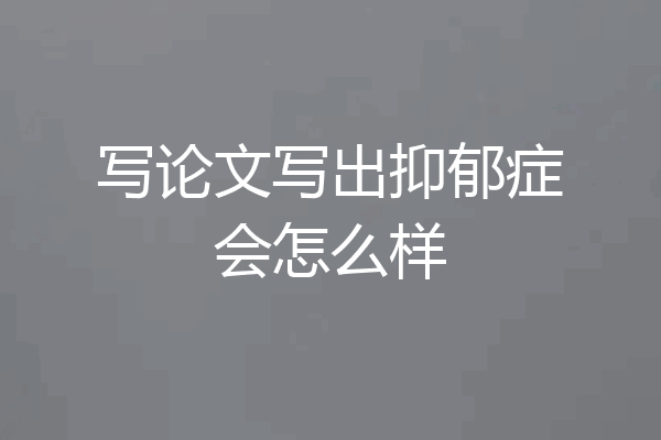 写论文写出抑郁症会怎么样
