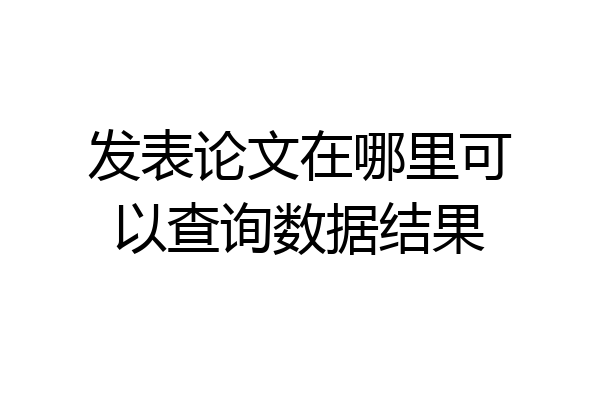 发表论文在哪里可以查询数据结果