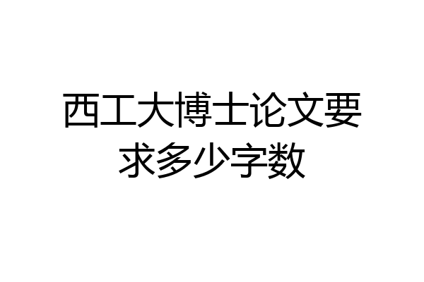 西工大博士论文要求多少字数