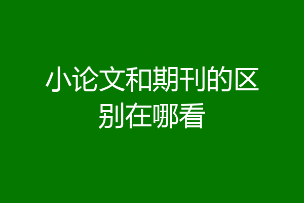 小论文和期刊的区别在哪看