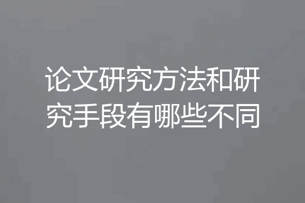 论文研究方法和研究手段有哪些不同