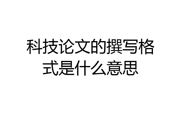 科技论文的撰写格式是什么意思