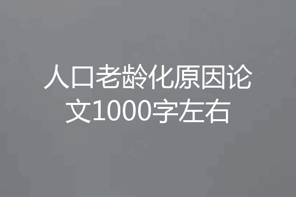 人口老龄化原因论文1000字左右