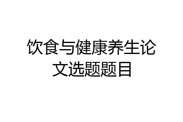 饮食与健康养生论文选题题目