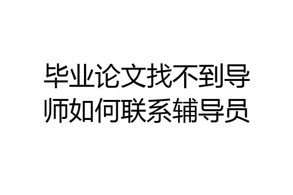 毕业论文找不到导师如何联系辅导员