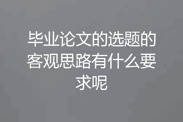 毕业论文的选题的客观思路有什么要求呢