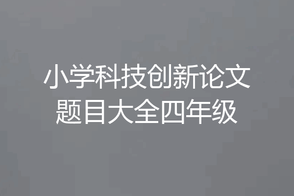 小学科技创新论文题目大全四年级