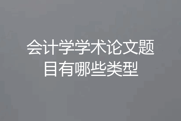 会计学学术论文题目有哪些类型