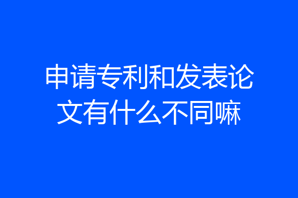 申请专利和发表论文有什么不同嘛