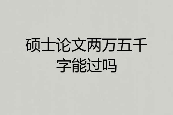 硕士论文两万五千字能过吗