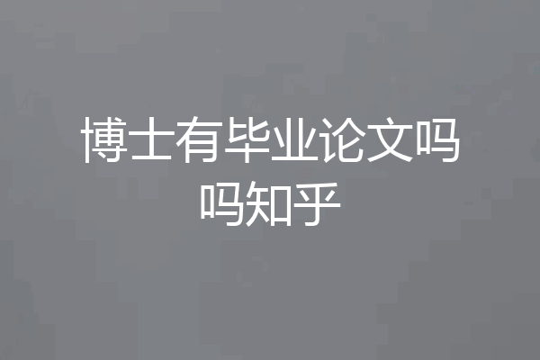 博士有毕业论文吗吗知乎