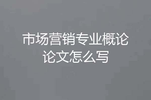 市场营销专业概论论文怎么写