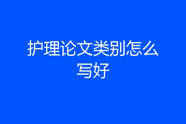 护理论文类别怎么写好