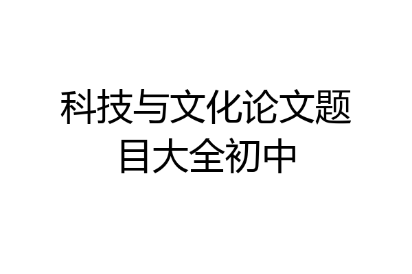 科技与文化论文题目大全初中