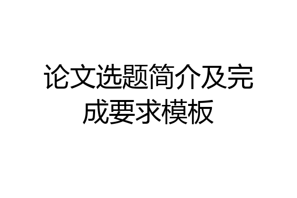 论文选题简介及完成要求模板