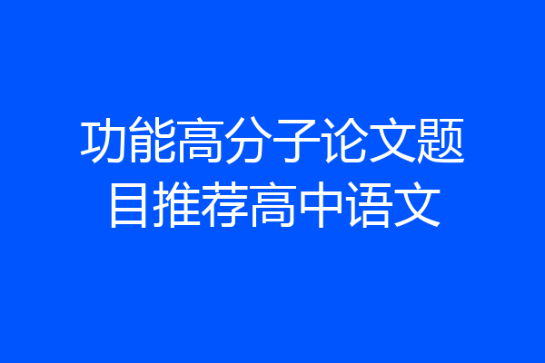 功能高分子论文题目推荐高中语文