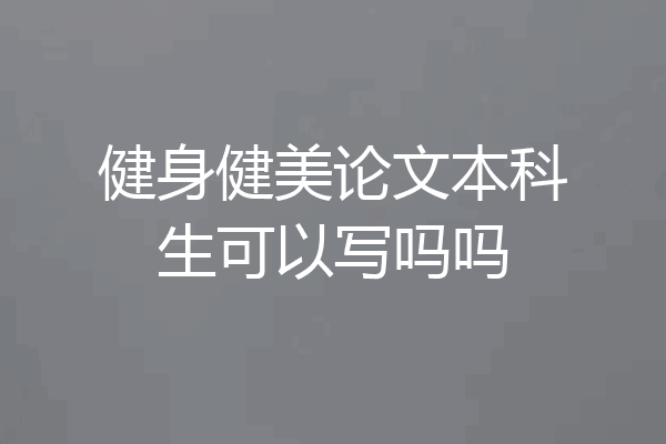 健身健美论文本科生可以写吗吗