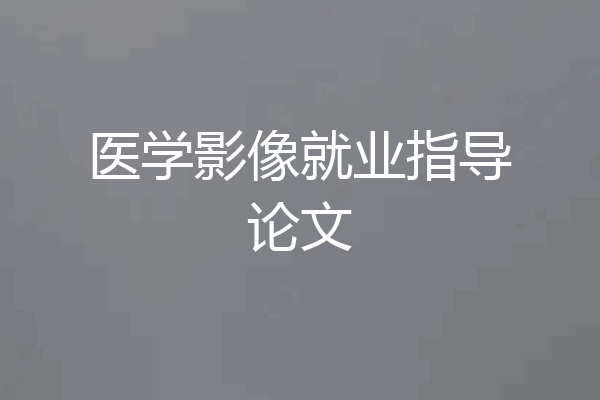 医学影像就业指导论文
