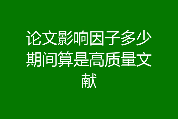 论文影响因子多少期间算是高质量文献