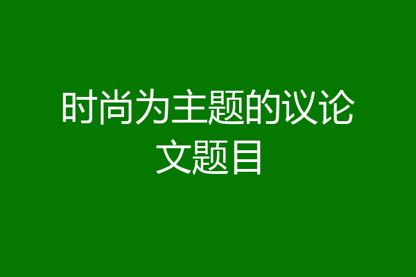 时尚为主题的议论文题目