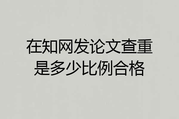 在知网发论文查重是多少比例合格