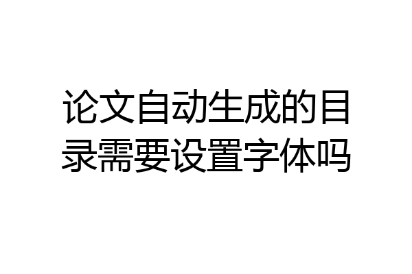 论文自动生成的目录需要设置字体吗