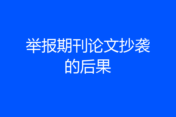 举报期刊论文抄袭的后果